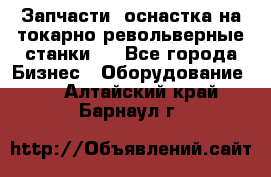 Запчасти, оснастка на токарно револьверные станки . - Все города Бизнес » Оборудование   . Алтайский край,Барнаул г.